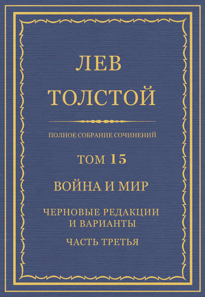 Полное собрание сочинений. Том 15. Война и мир. Черновые редакции и варианты. Часть третья