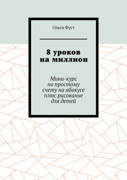 8 уроков на миллион. Мини-курс по простому счету на абакусе плюс рисование для детей