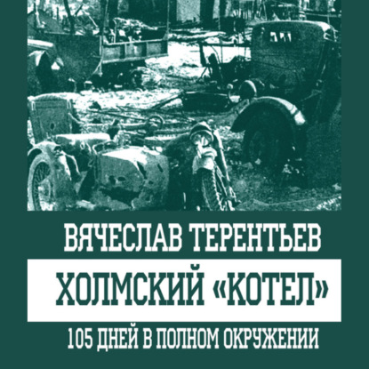 Холмский «котел». 105 дней в полном окружении