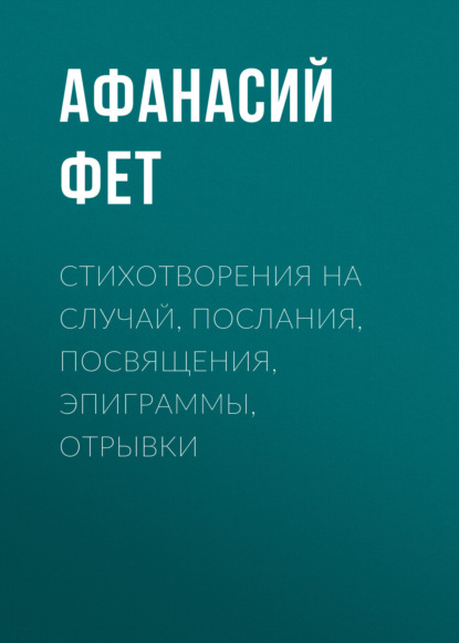 Стихотворения на случай, послания, посвящения, эпиграммы, отрывки