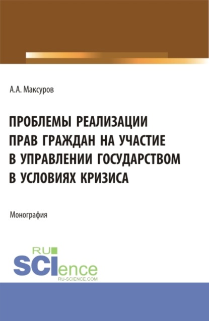 Проблемы реализации прав граждан на участие в управлении государством в условиях кризиса. (Аспирантура, Бакалавриат, Магистратура). Монография.