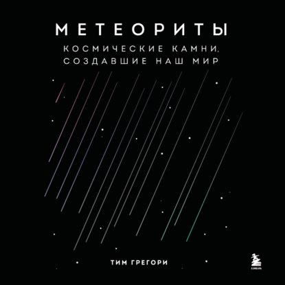 Метеориты. Космические камни, создавшие наш мир