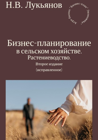 Бизнес-планирование в сельском хозяйстве. Растениеводство. Второе издание (исправленное)