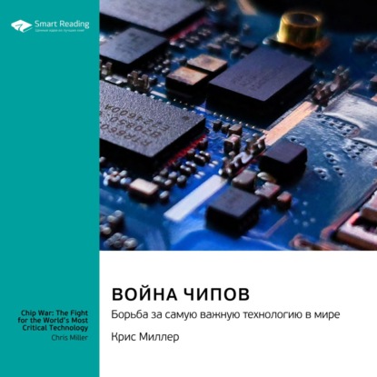 Война чипов. Борьба за самую важную технологию в мире. Крис Миллер. Саммари