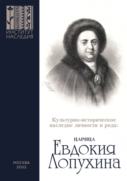 Культурно-историческое наследие личности и рода. Царица Евдокия Лопухина. Сборник научных статей по итогам научной конференции