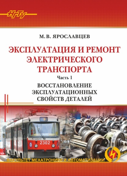 Эксплуатация и ремонт электрического транспорта. Часть 1. Восстановление эксплуатационных свойств деталей