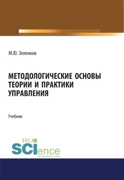 Методологические основы теории и практики управления. (Аспирантура, Бакалавриат, Магистратура, Специалитет). Учебник.