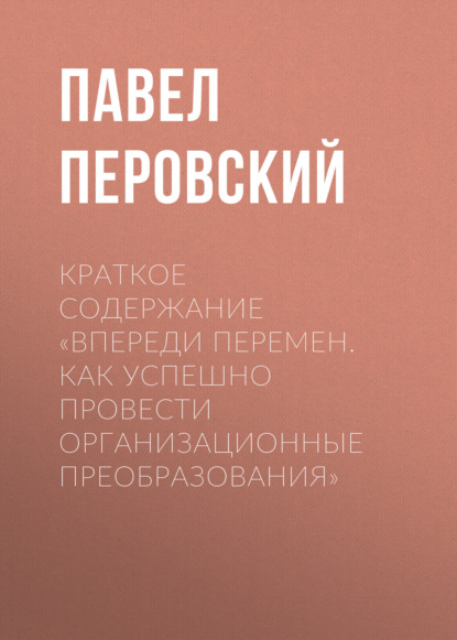 Краткое содержание «Впереди перемен. Как успешно провести организационные преобразования»