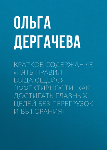 Краткое содержание «Пять правил выдающейся эффективности. Как достигать главных целей без перегрузок и выгорания»