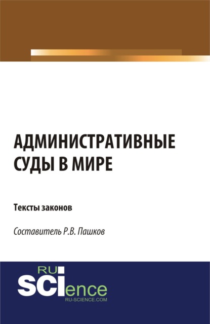 Административные суды в мире. Тексты законов. (Аспирантура, Бакалавриат, Магистратура). Сборник материалов.