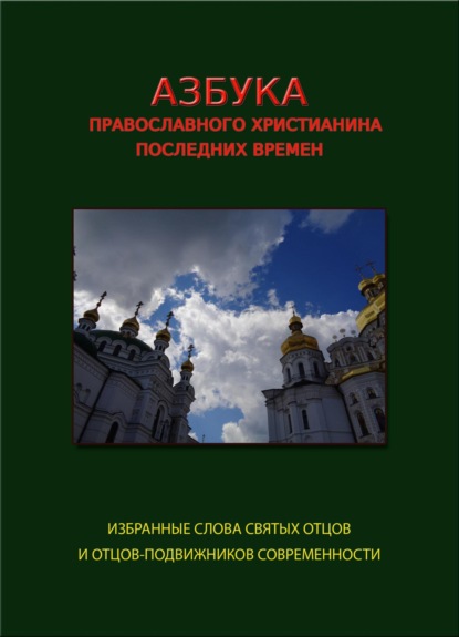 Азбука православного христианина последних времен (избранные слова святых отцов и отцов-подвижников современности)