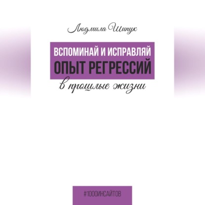 Вспоминай и исправляй. Опыт регрессий в прошлые жизни