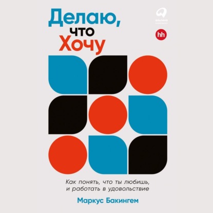 Делаю, что хочу: Как понять, что ты любишь, и работать в удовольствие