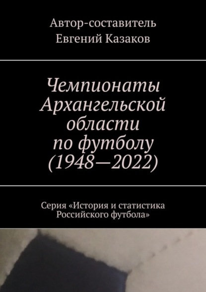 Чемпионаты Архангельской области по футболу (1948—2022). Серия «История и статистика Российского футбола»