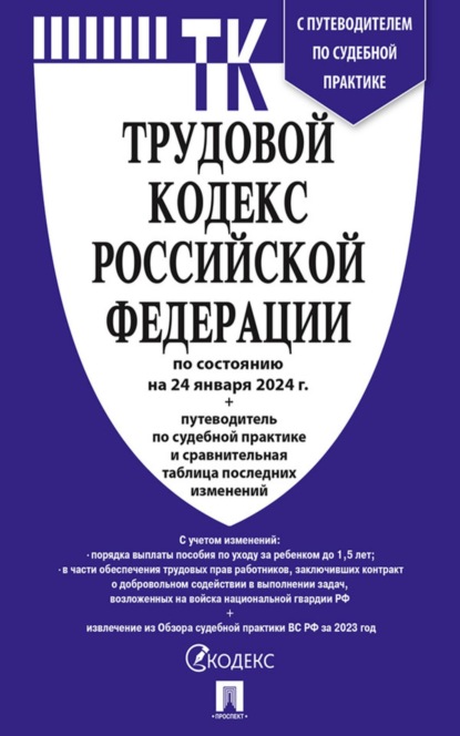 Трудовой кодекс Российской Федерации по состоянию на 24 января 2024 г. + путеводитель по судебной практике и сравнительная таблица последних изменений