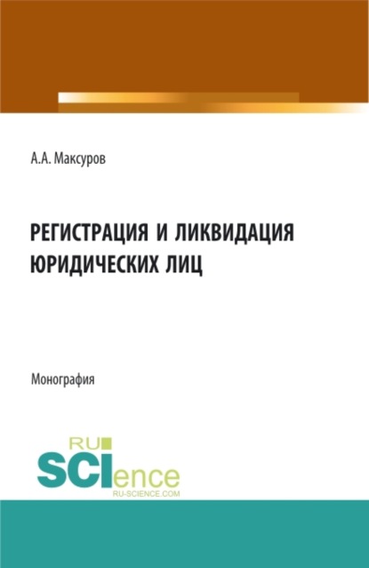 Регистрация и ликвидация юридических лиц. (Аспирантура, Бакалавриат, Магистратура). Монография.