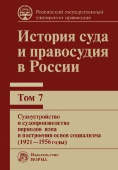 История суда и правосудия в России. Судоустройство и судопроизводство периодов нэпа и построения основ социализма (1921—1956 годы). Том 7