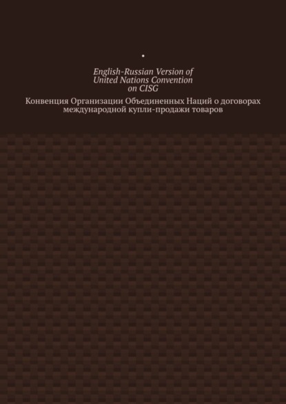 English-Russian Version of United Nations Convention on CISG. Конвенция Организации Объединенных Наций о договорах международной купли-продажи товаров