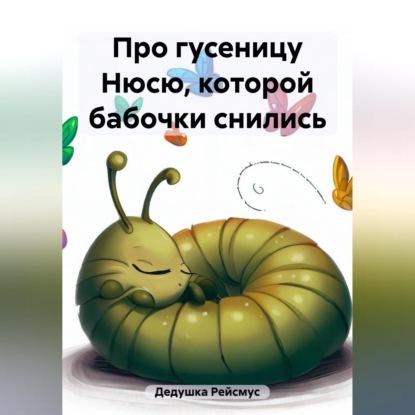 Про гусеницу Нюсю, которой бабочки снились