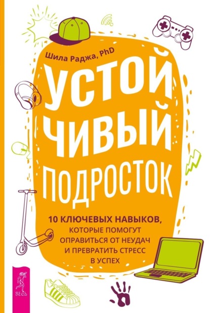 Устойчивый подросток. 10 ключевых навыков, которые помогут оправиться от неудач и превратить стресс в успех