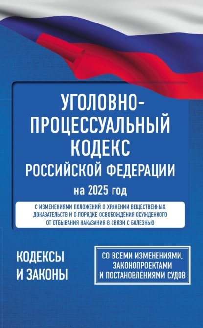 Уголовно-процессуальный кодекс Российской Федерации на 2025 год. Со всеми изменениями, законопроектами и постановлениями судов