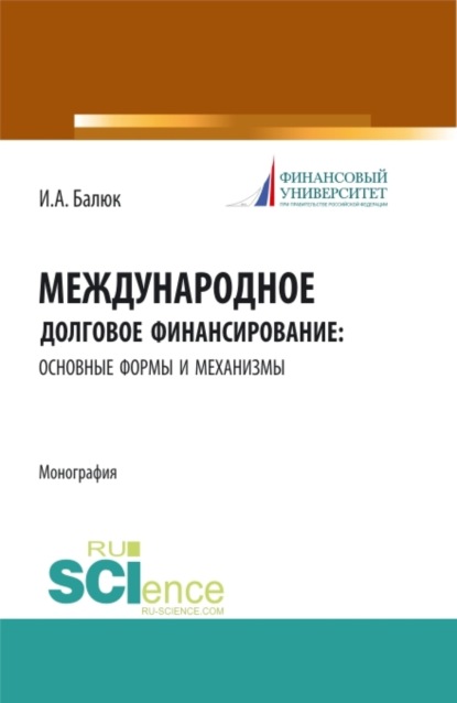 Международное долговое финансирование: основные формы и механизмы. (Аспирантура, Бакалавриат, Магистратура). Монография.