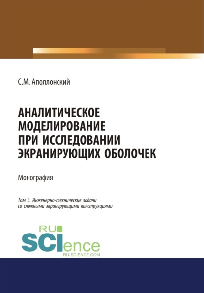 Аналитическое моделирование при исследовании экранирующих оболочек. Том 3. Инженерно-технические задачи со сложными экранирующими конструкциями. (Аспирантура, Бакалавриат). Монография.