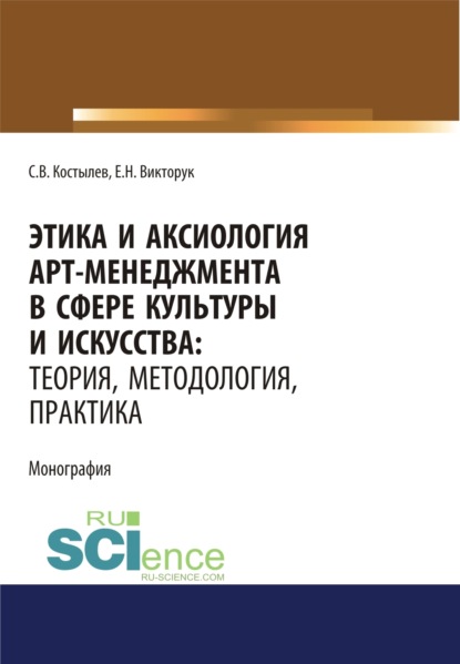 Этика и аксиология арт-менеджмента в сфере культуры и искусства. Теория, методология, практика. (Адъюнктура, Аспирантура, Ассистентура, Бакалавриат, Магистратура, Ординатура, Специалитет). Монография.