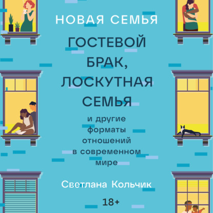 Новая семья: Гостевой брак, лоскутная семья и другие форматы отношений в современном мире