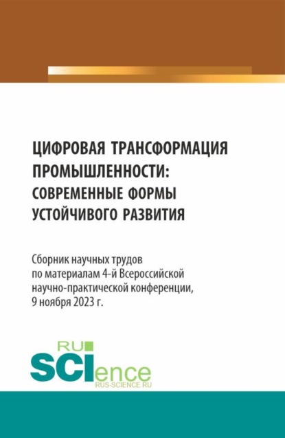 Цифровая трансформация промышленности: современные формы устойчивого развития. Сборник научных трудов по материалам 4-ой Всероссийской научно-практической конференции. (Аспирантура, Бакалавриат, Магистратура). Сборник статей.