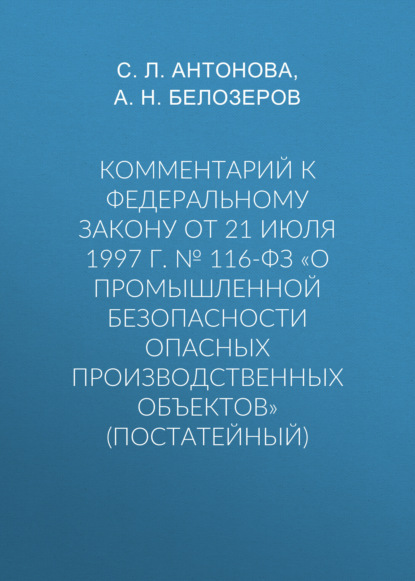 Комментарий к Федеральному закону от 21 июля 1997 г. № 116-ФЗ «О промышленной безопасности опасных производственных объектов» (постатейный)