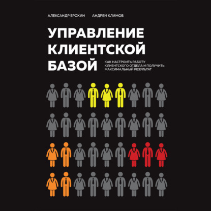 Управление клиентской базой. Как настроить работу клиентского отдела и получить максимальный результат