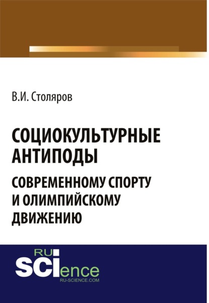 Социокультурные антиподы современному спорту и олимпийскому движению. (Аспирантура, Ассистентура, Бакалавриат). Монография.