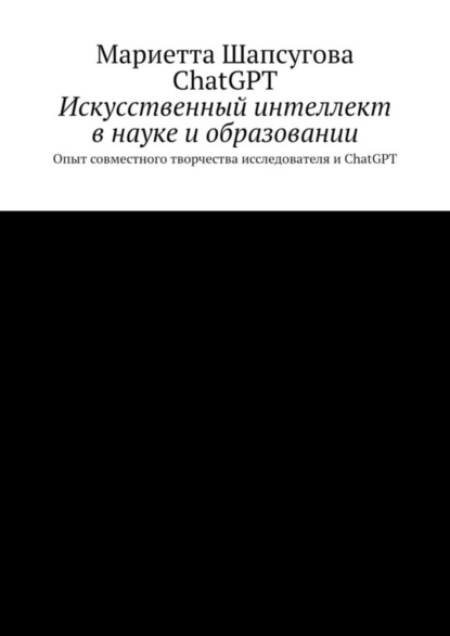 Искусственный интеллект в науке и образовании. Опыт совместного творчества исследователя и ChatGPT