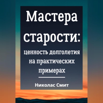 Мастера старости: Ценность долголетия на практических примерах