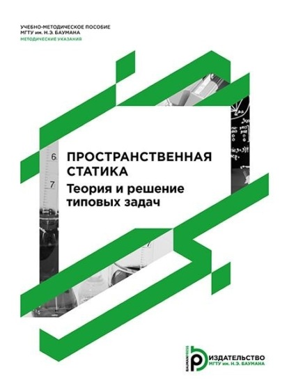 Пространственная статика. Теория и решение типовых задач. Методические указания к выполнению домашнего задания по курсу «Теоретическая механика»