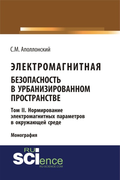 Электромагнитная безопасность в урбанизированном пространстве. Т.II. Нормирование электромагнитных параметров в окружающей среде. (Аспирантура, Бакалавриат, Магистратура). Монография.