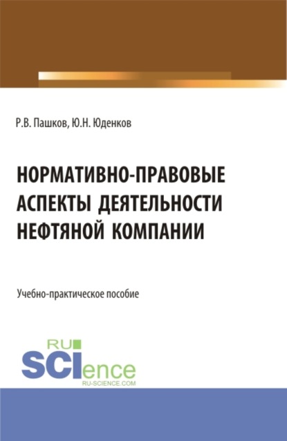 Нормативно-правовые аспекты деятельности нефтяной компании. (Аспирантура, Бакалавриат, Магистратура). Учебно-практическое пособие.