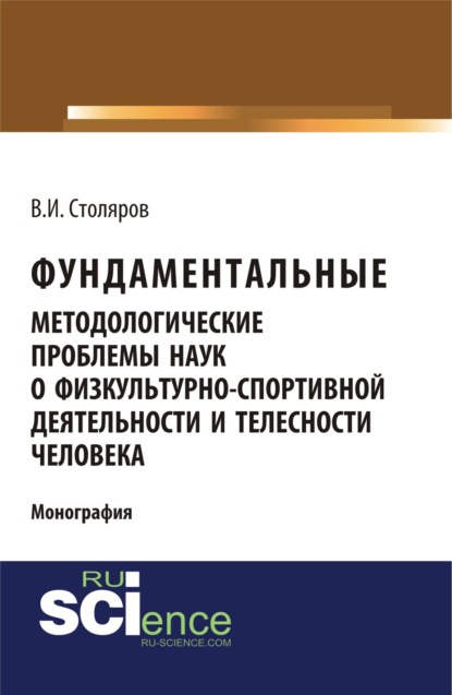 Фундаментальные методологические проблемы наук о физкультурно-спортивной деятельности и телесности человека. (Аспирантура, Бакалавриат, Магистратура). Монография.