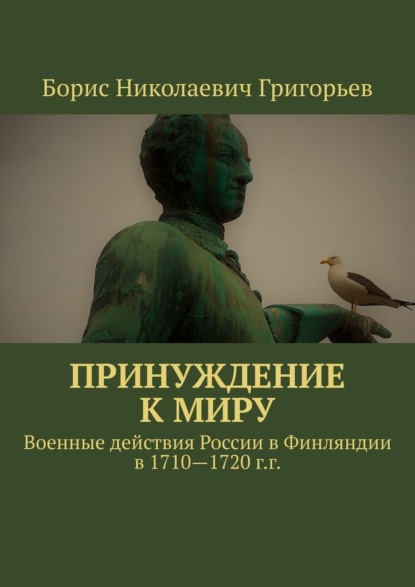 Принуждение к миру. Военные действия России в Финляндии в 1710—1720 г.г.