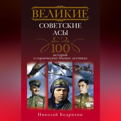 Великие советские асы. 100 историй о героических боевых летчиках