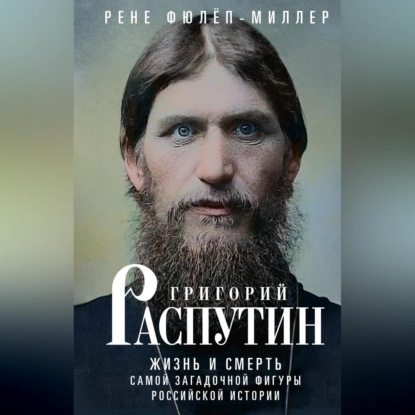 Григорий Распутин. Жизнь и смерть самой загадочной фигуры российской истории