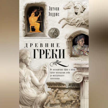 Древние греки. От возвышения Афин в эпоху греко-персидских войн до македонского завоевания