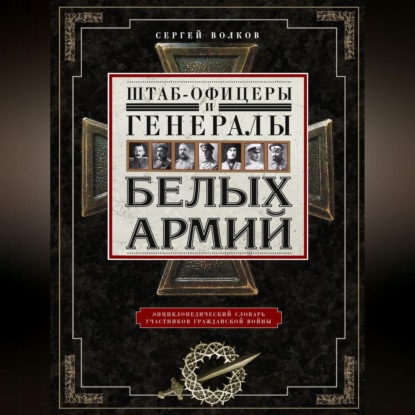 Штаб-офицеры и генералы белых армий. Энциклопедический словарь участников Гражданской войны