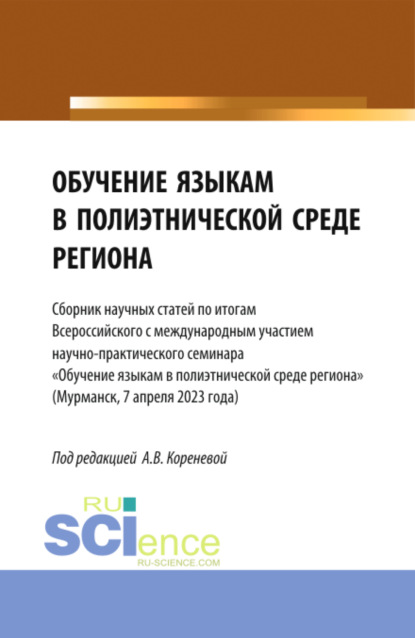 Обучение языкам в полиэтнической среде региона. (Сборник научных статей по итогам Всероссийского с международным участием научно-практического семинара Обучение языкам в полиэтнической среде региона (Мурманск, 7 апреля 2023 года). (Аспирантура, Бакалавриат, Магистратура). Сборник статей.