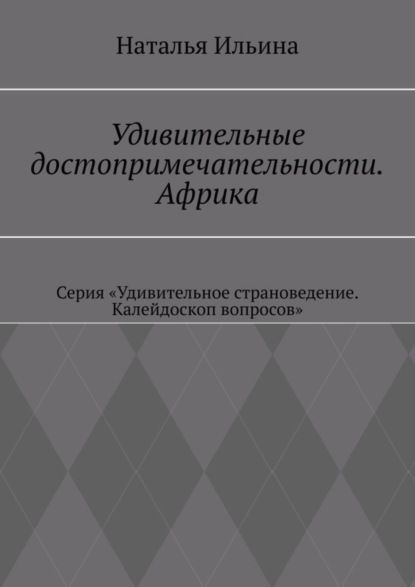 Удивительные достопримечательности. Африка. Серия «Удивительное страноведение. Калейдоскоп вопросов»