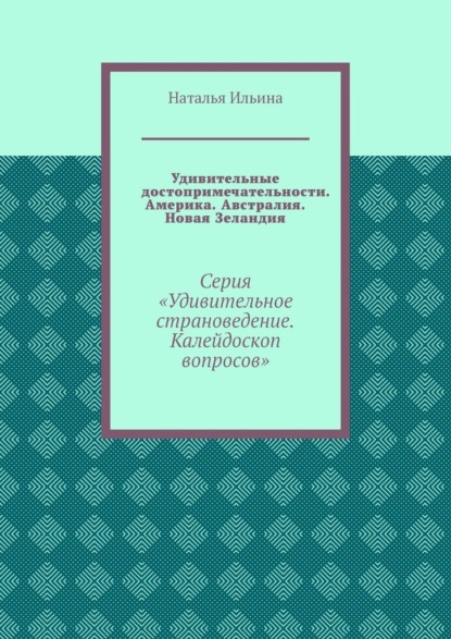 Удивительные достопримечательности. Америка. Австралия. Новая Зеландия. Серия «Удивительное страноведение. Калейдоскоп вопросов»