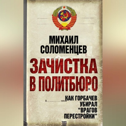 Зачистка в Политбюро. Как Горбачев убирал «врагов перестройки»