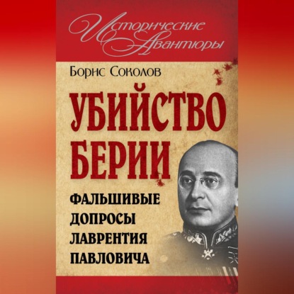 Убийство Берии, или Фальшивые допросы Лаврентия Павловича