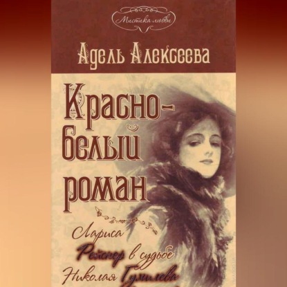 Красно-белый роман. Лариса Рейснер в судьбе Николая Гумилева и Анны Ахматовой